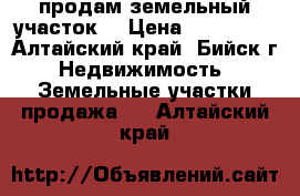 продам земельный участок  › Цена ­ 500 000 - Алтайский край, Бийск г. Недвижимость » Земельные участки продажа   . Алтайский край